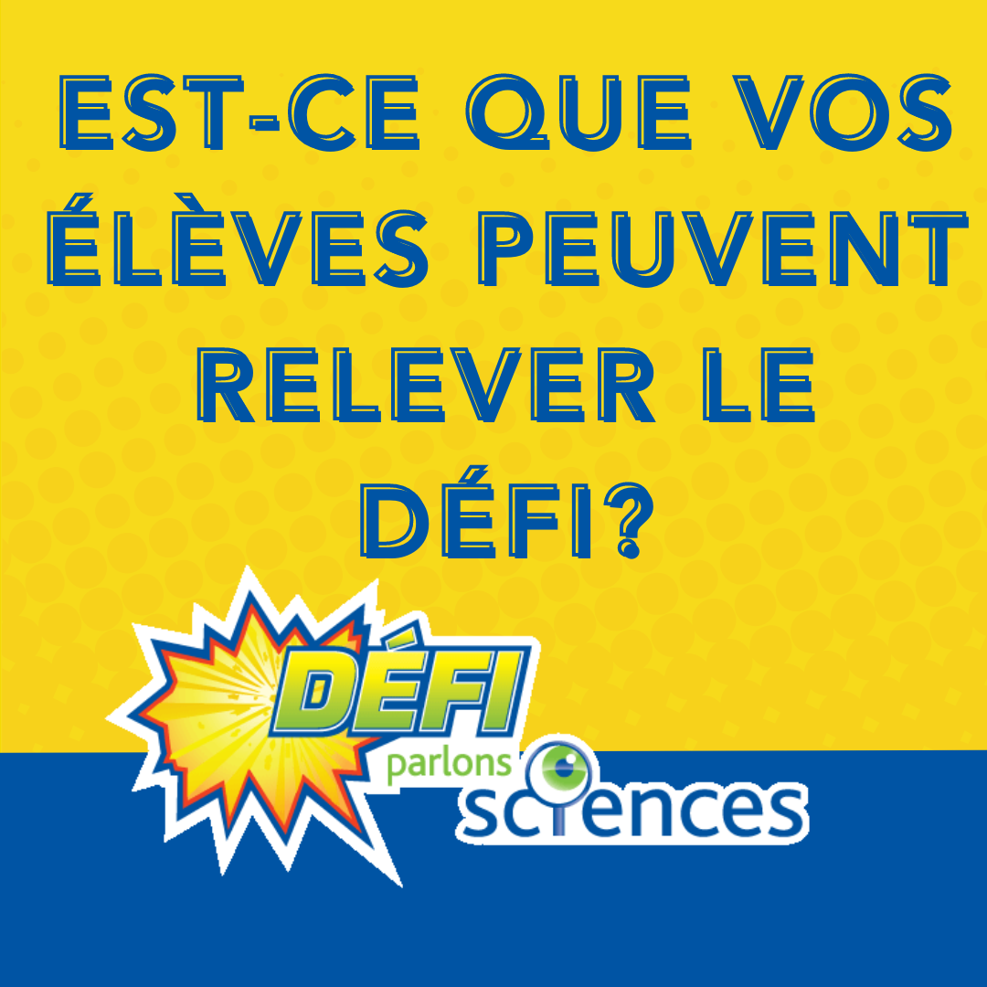 Phrase disant "Est-ce que vos élèbves peuvent relever le Défi?" sur un fond jaune et bleu, accompagnée du logo du Défi Parlons sciences
